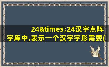 24×24汉字点阵字库中,表示一个汉字字形需要( )字节